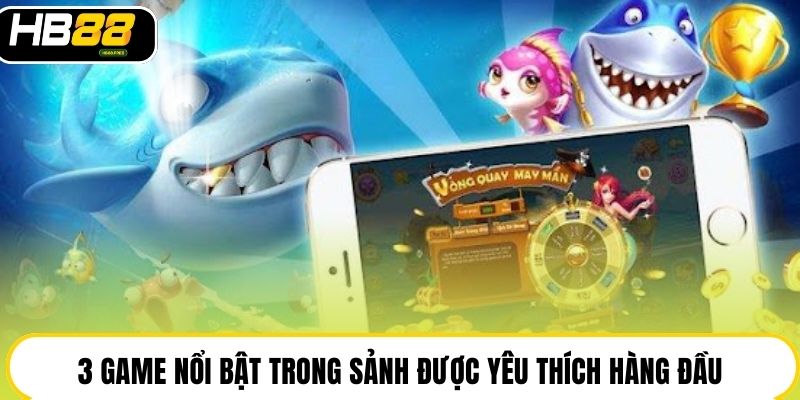 3 game nổi bật trong sảnh được yêu thích hàng đầu