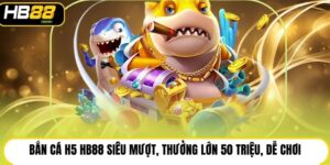 Bắn Cá H5 HB88 Siêu Mượt, Thưởng Lớn 50 Triệu, Dễ Chơi