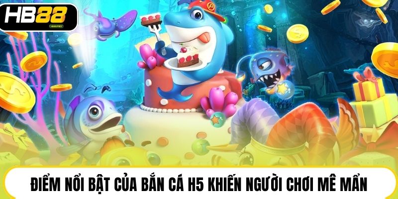Điểm nổi bật của bắn cá H5 khiến người chơi mê mẩn