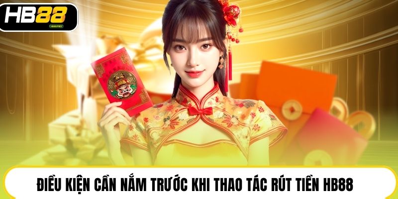 Điều kiện cần nắm trước khi thao tác rút tiền HB88