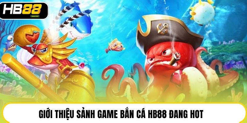 Giới thiệu sảnh game bắn cá HB88 đang hot