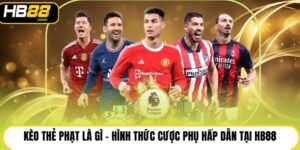 Kèo Thẻ Phạt Là Gì - Hình Thức Cược Phụ Hấp Dẫn Tại HB88