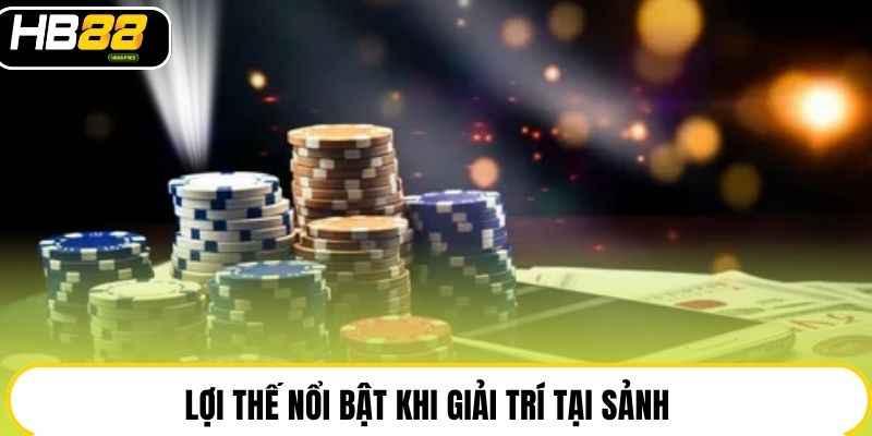 Lợi thế nổi bật khi giải trí tại sảnh