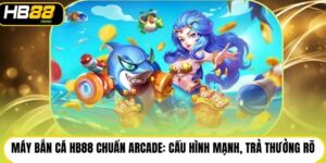Máy bắn cá HB88 chuẩn arcade: Cấu hình mạnh, trả thưởng rõ