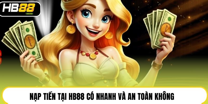 Nạp tiền tại HB88 có nhanh và an toàn không