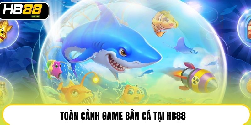 Toàn cảnh game bắn cá tại HB88