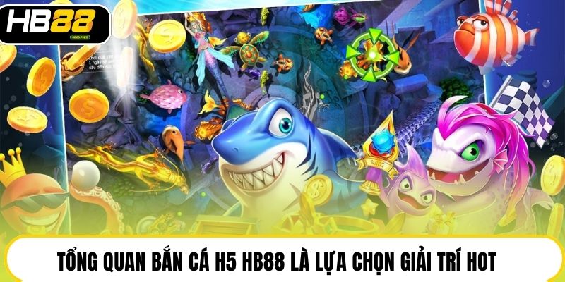 Tổng quan bắn cá H5 HB88 là lựa chọn giải trí hot